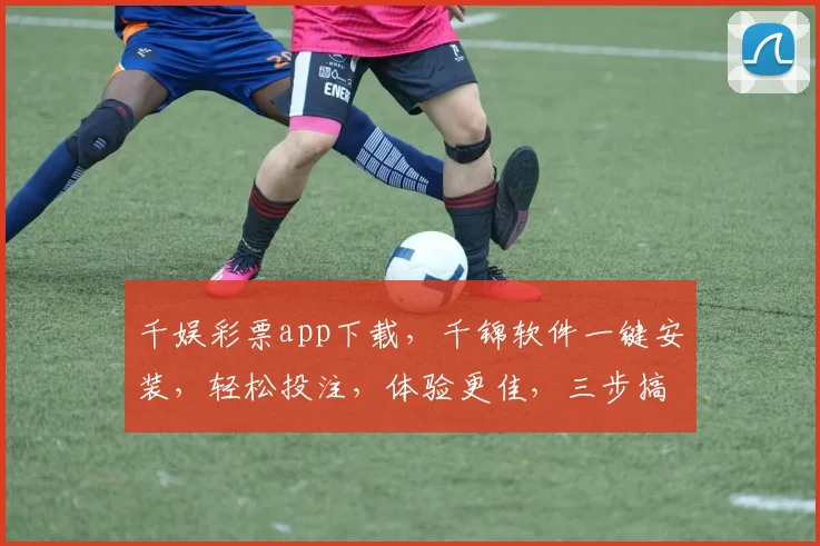 千娱彩票app下载，千锦软件一键安装，轻松投注，体验更佳，三步搞定