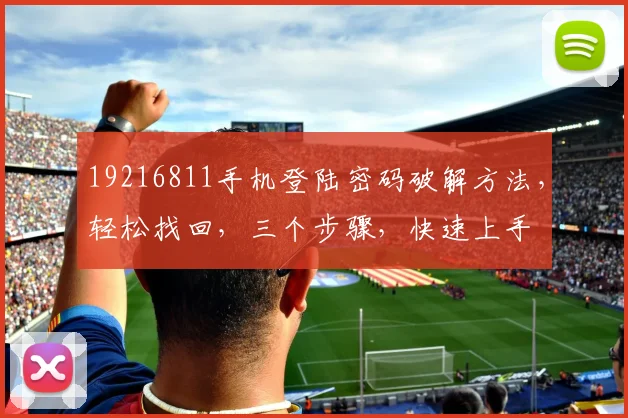 19216811手机登陆密码破解方法，轻松找回，三个步骤，快速上手