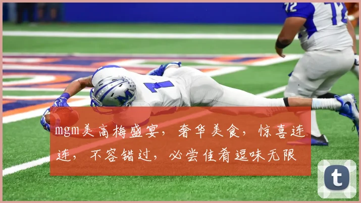 mgm美高梅盛宴，奢华美食，惊喜连连，不容错过，必尝佳肴逗味无限