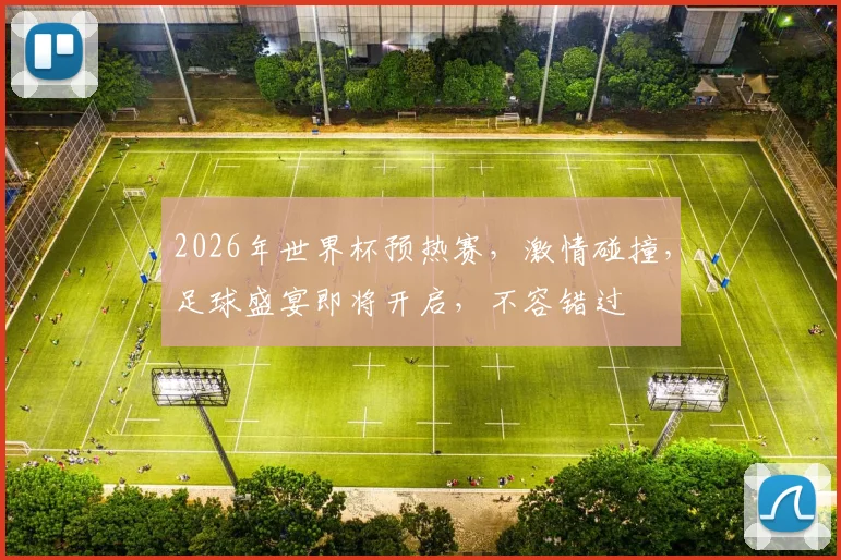 2026年世界杯预热赛，激情碰撞，足球盛宴即将开启，不容错过