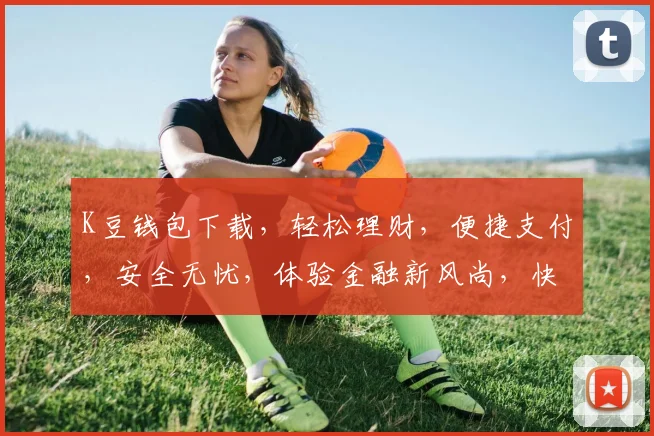 K豆钱包下载，轻松理财，便捷支付，安全无忧，体验金融新风尚，快来下载体验