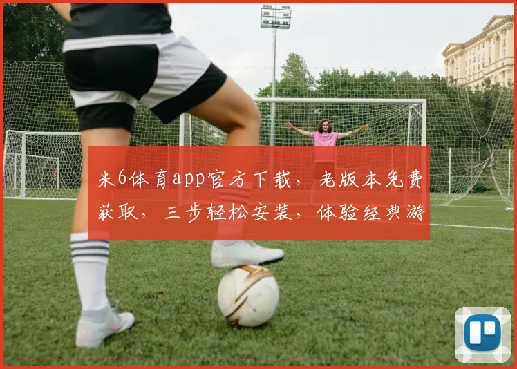 米6体育app官方下载，老版本免费获取，三步轻松安装，体验经典游戏