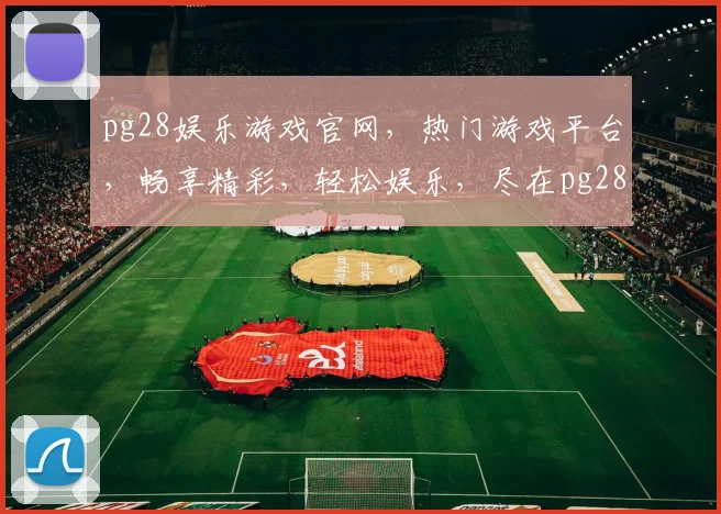 pg28娱乐游戏官网，热门游戏平台，畅享精彩，轻松娱乐，尽在pg28