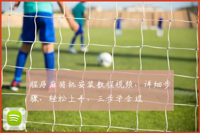 程序麻将机安装教程视频，详细步骤，轻松上手，三步学会逗