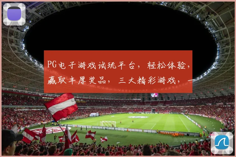 PG电子游戏试玩平台，轻松体验，赢取丰厚奖品，三大精彩游戏，一触即发