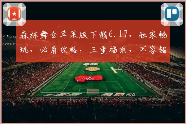 森林舞会苹果版下载6.17，独家畅玩，必看攻略，三重福利，不容错过