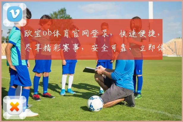 欧宝ob体育官网登录，快速便捷，尽享精彩赛事，安全可靠，立即体验