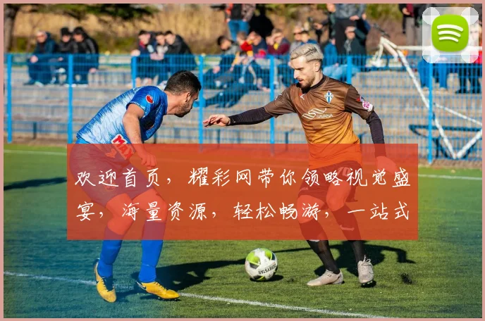 欢迎首页，耀彩网带你领略视觉盛宴，海量资源，轻松畅游，一站式服务，尽享精彩，三重惊喜，不容错过