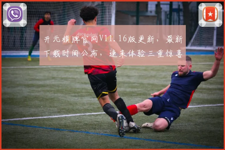 开元旗牌官网V11.16版更新，最新下载时间公布，速来体验三重惊喜，不容错过