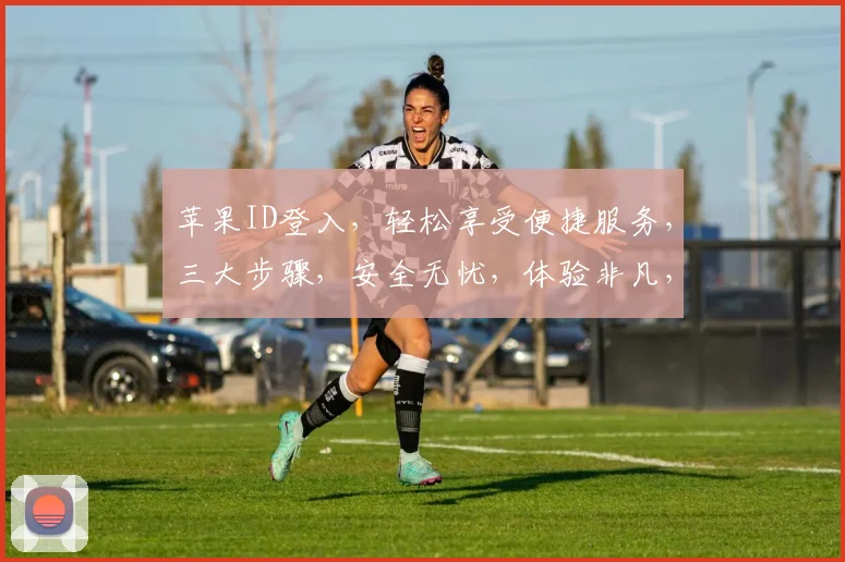 苹果ID登入，轻松享受便捷服务，三大步骤，安全无忧，体验非凡，快来体验